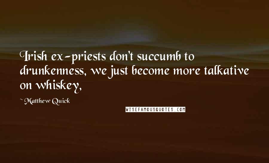 Matthew Quick Quotes: Irish ex-priests don't succumb to drunkenness, we just become more talkative on whiskey,