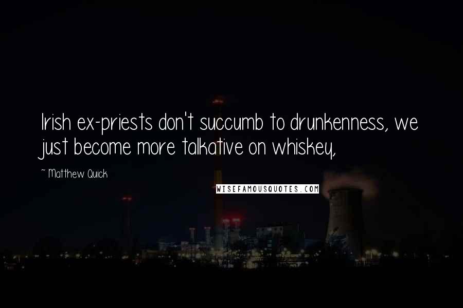 Matthew Quick Quotes: Irish ex-priests don't succumb to drunkenness, we just become more talkative on whiskey,