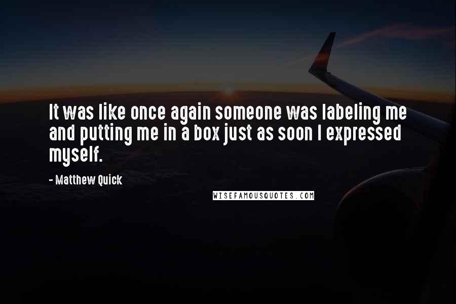 Matthew Quick Quotes: It was like once again someone was labeling me and putting me in a box just as soon I expressed myself.