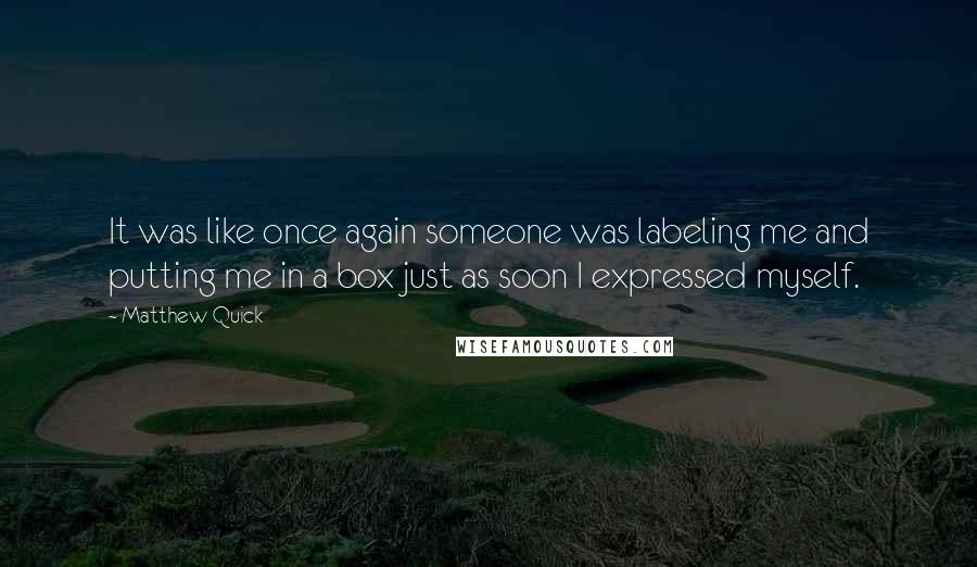 Matthew Quick Quotes: It was like once again someone was labeling me and putting me in a box just as soon I expressed myself.