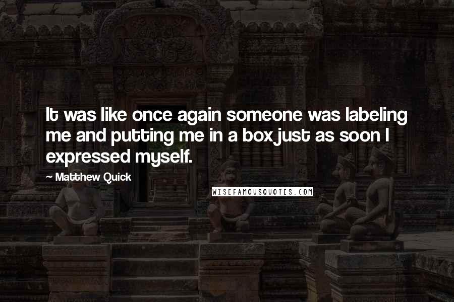 Matthew Quick Quotes: It was like once again someone was labeling me and putting me in a box just as soon I expressed myself.