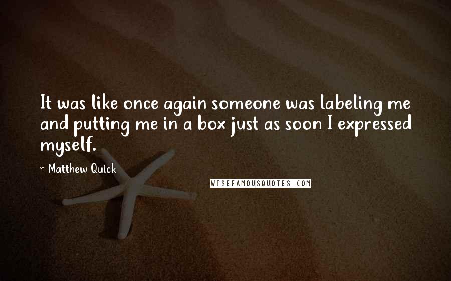 Matthew Quick Quotes: It was like once again someone was labeling me and putting me in a box just as soon I expressed myself.