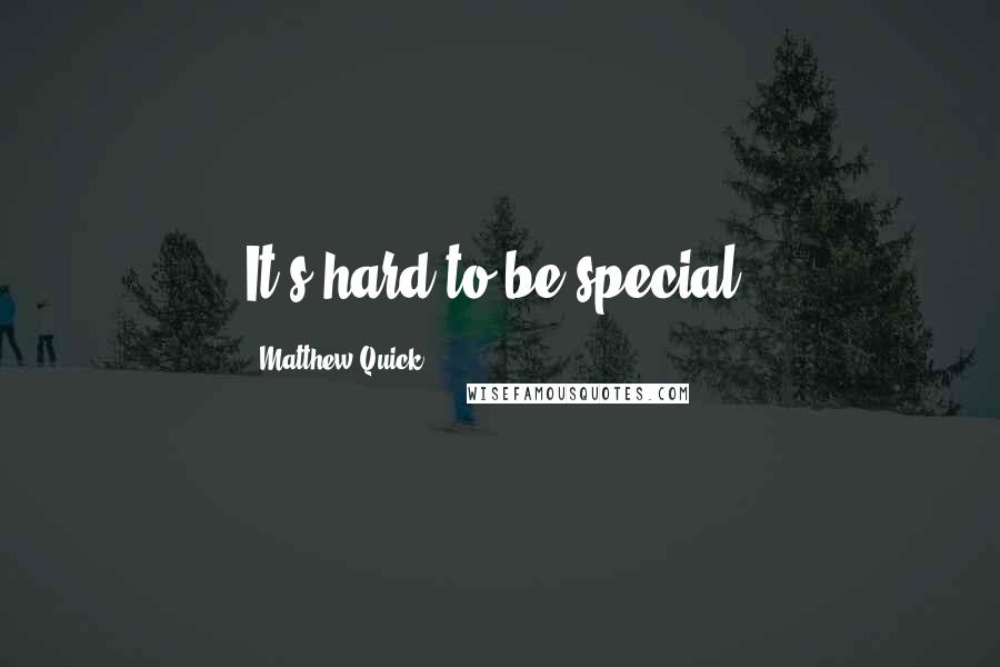 Matthew Quick Quotes: It's hard to be special.
