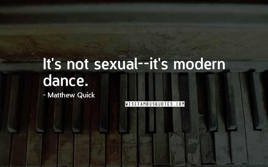 Matthew Quick Quotes: It's not sexual--it's modern dance.