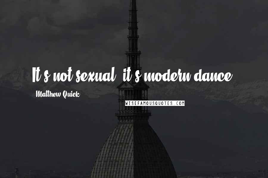 Matthew Quick Quotes: It's not sexual--it's modern dance.