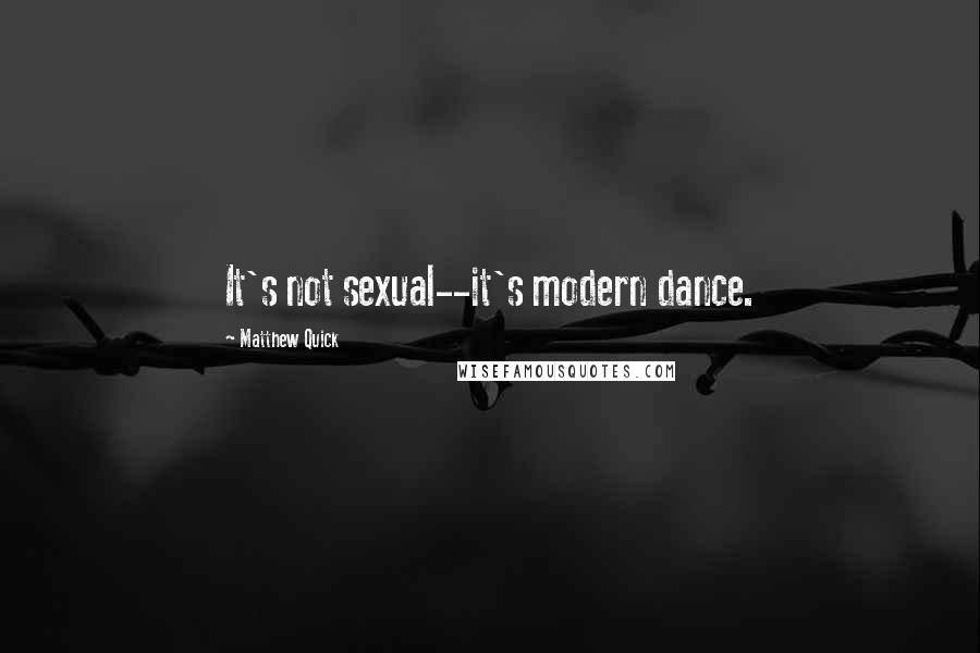 Matthew Quick Quotes: It's not sexual--it's modern dance.