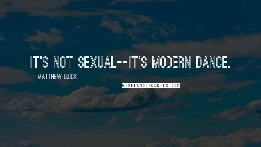 Matthew Quick Quotes: It's not sexual--it's modern dance.