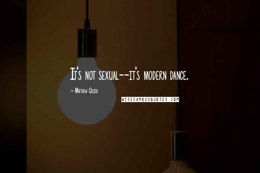 Matthew Quick Quotes: It's not sexual--it's modern dance.