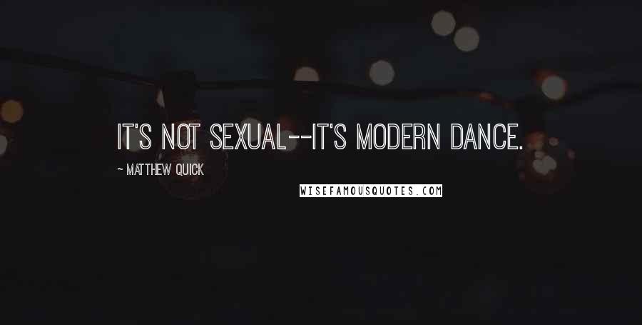 Matthew Quick Quotes: It's not sexual--it's modern dance.