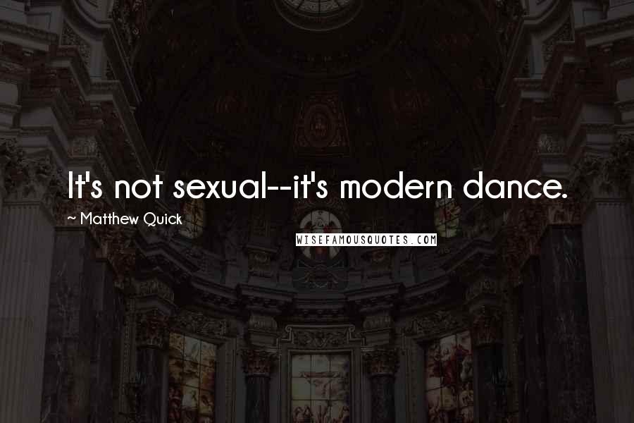 Matthew Quick Quotes: It's not sexual--it's modern dance.