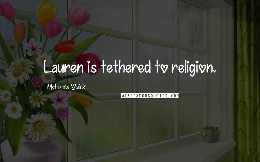 Matthew Quick Quotes: Lauren is tethered to religion.