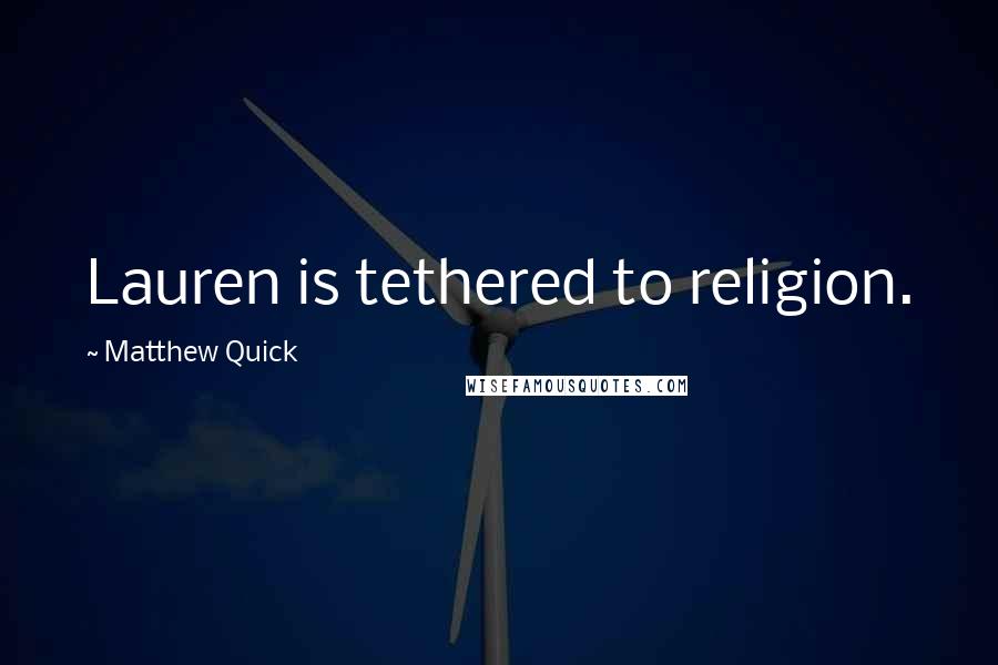 Matthew Quick Quotes: Lauren is tethered to religion.