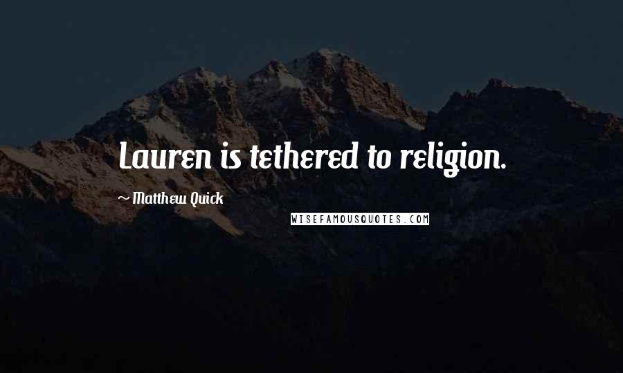 Matthew Quick Quotes: Lauren is tethered to religion.