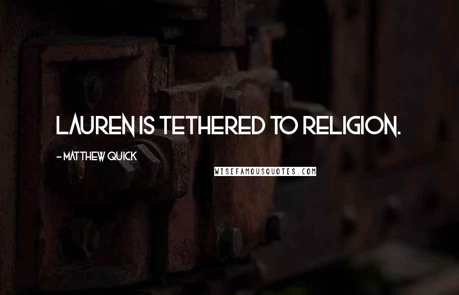 Matthew Quick Quotes: Lauren is tethered to religion.