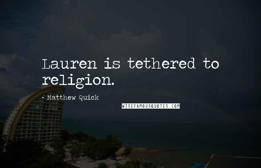 Matthew Quick Quotes: Lauren is tethered to religion.