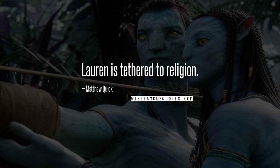 Matthew Quick Quotes: Lauren is tethered to religion.