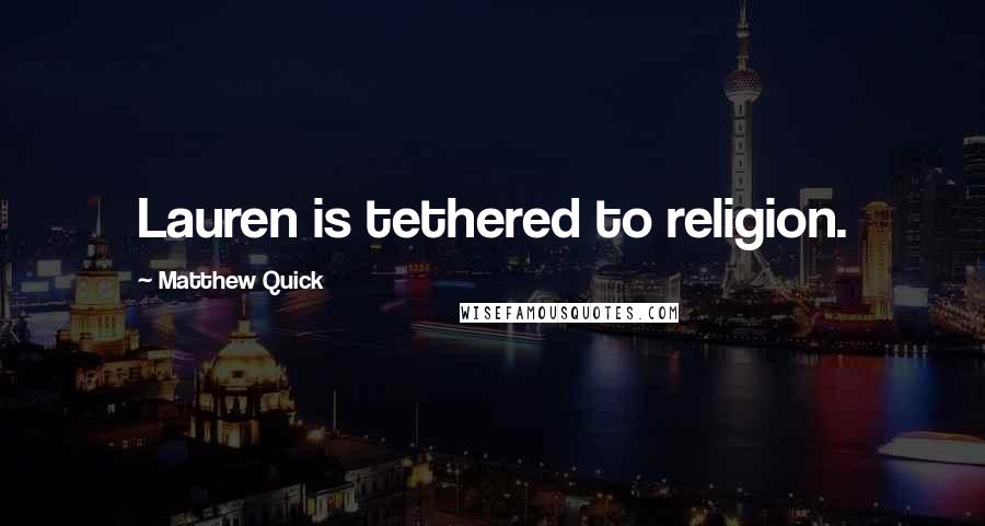 Matthew Quick Quotes: Lauren is tethered to religion.