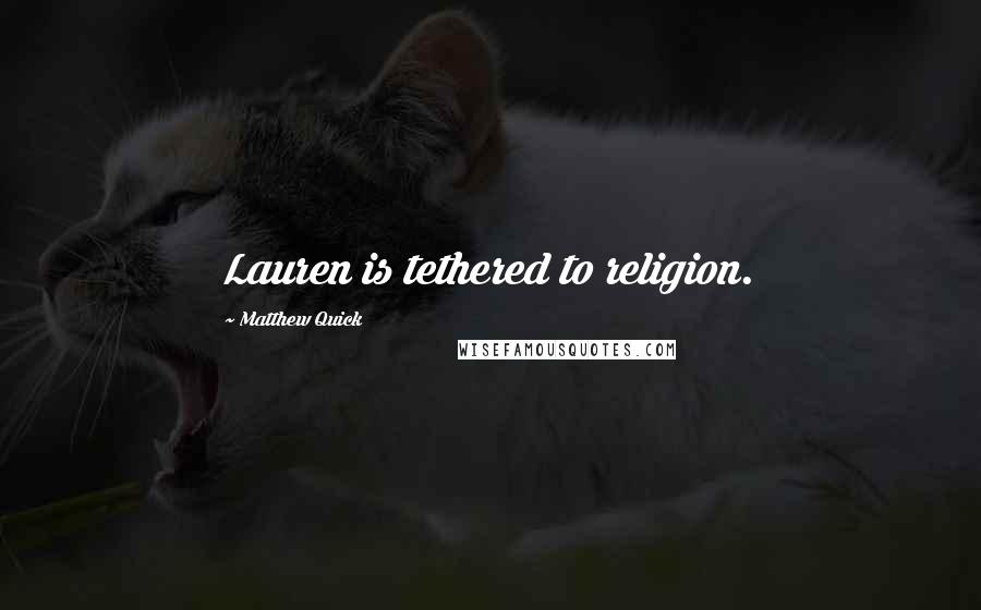 Matthew Quick Quotes: Lauren is tethered to religion.