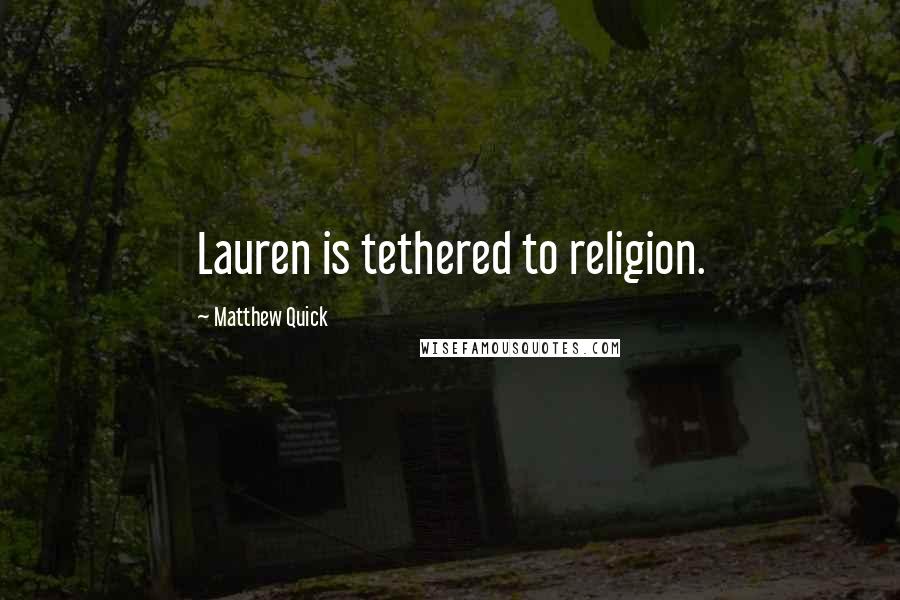 Matthew Quick Quotes: Lauren is tethered to religion.