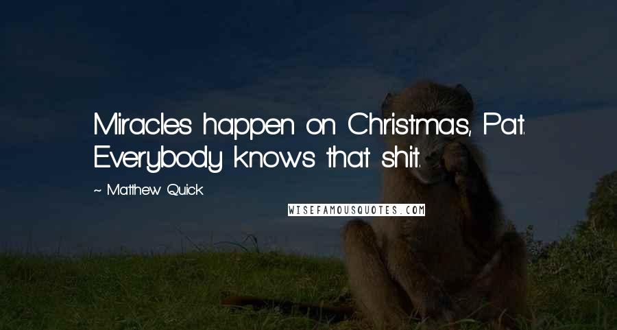 Matthew Quick Quotes: Miracles happen on Christmas, Pat. Everybody knows that shit.