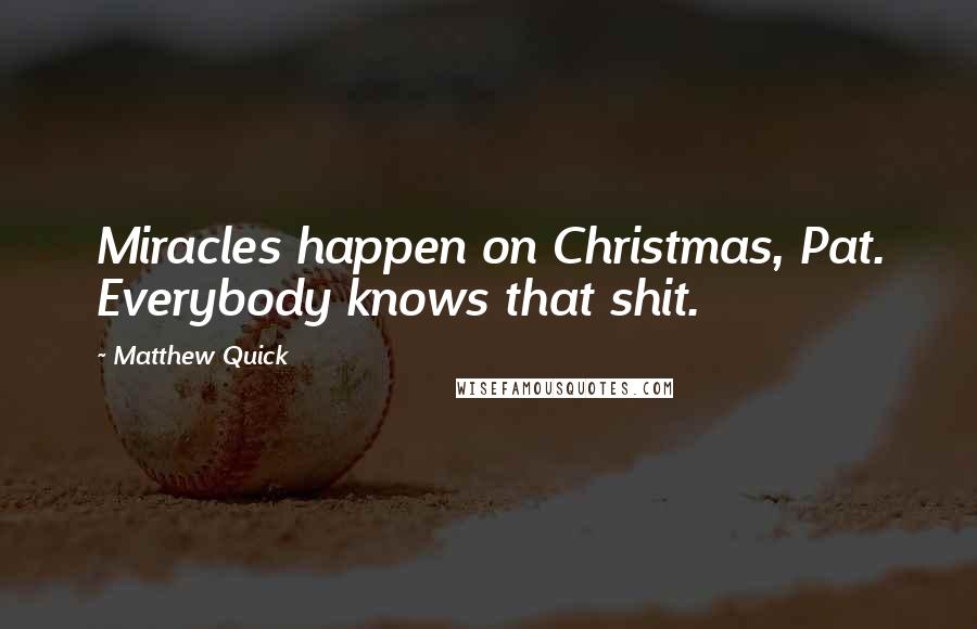 Matthew Quick Quotes: Miracles happen on Christmas, Pat. Everybody knows that shit.