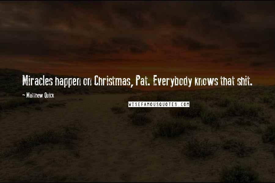 Matthew Quick Quotes: Miracles happen on Christmas, Pat. Everybody knows that shit.