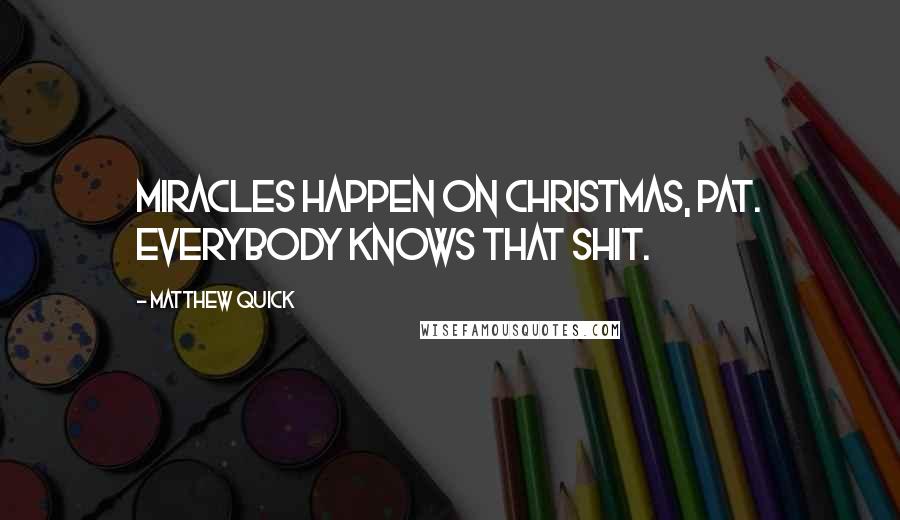 Matthew Quick Quotes: Miracles happen on Christmas, Pat. Everybody knows that shit.