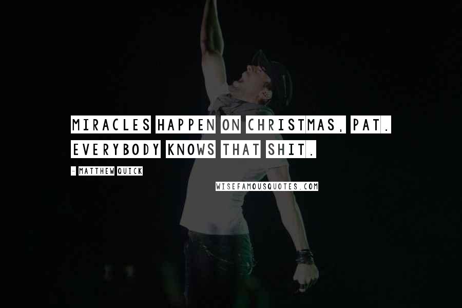 Matthew Quick Quotes: Miracles happen on Christmas, Pat. Everybody knows that shit.