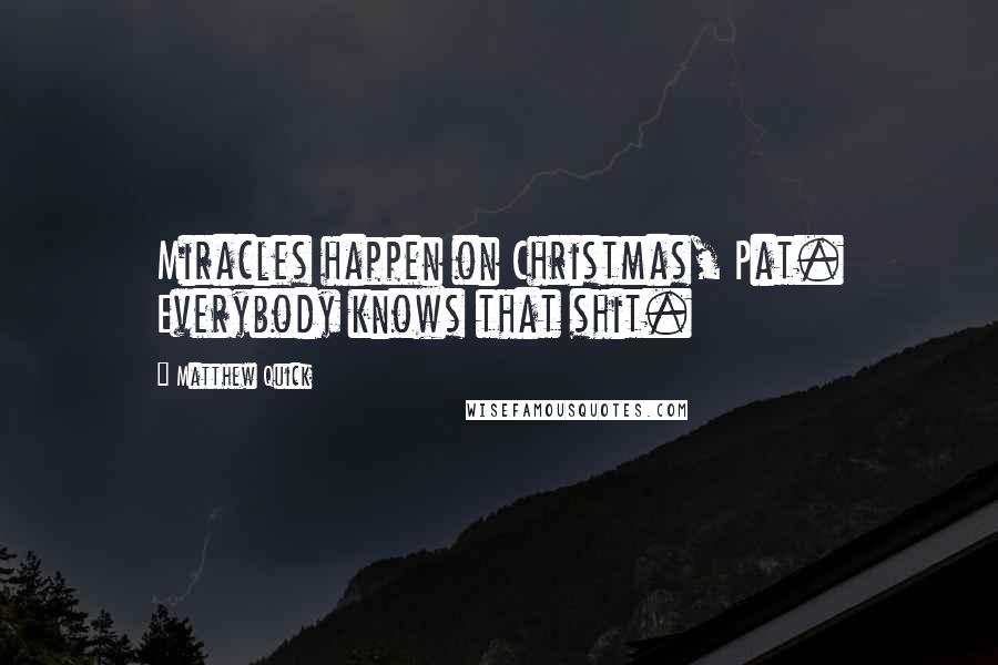 Matthew Quick Quotes: Miracles happen on Christmas, Pat. Everybody knows that shit.