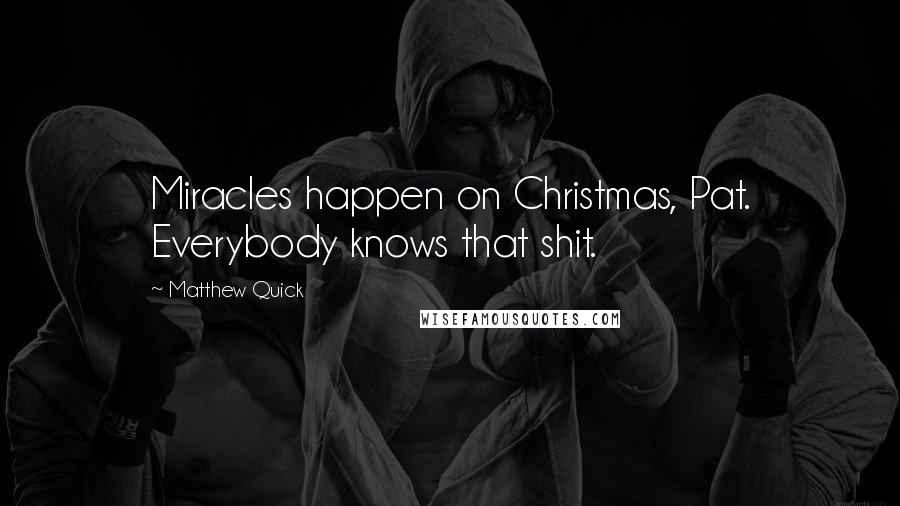 Matthew Quick Quotes: Miracles happen on Christmas, Pat. Everybody knows that shit.