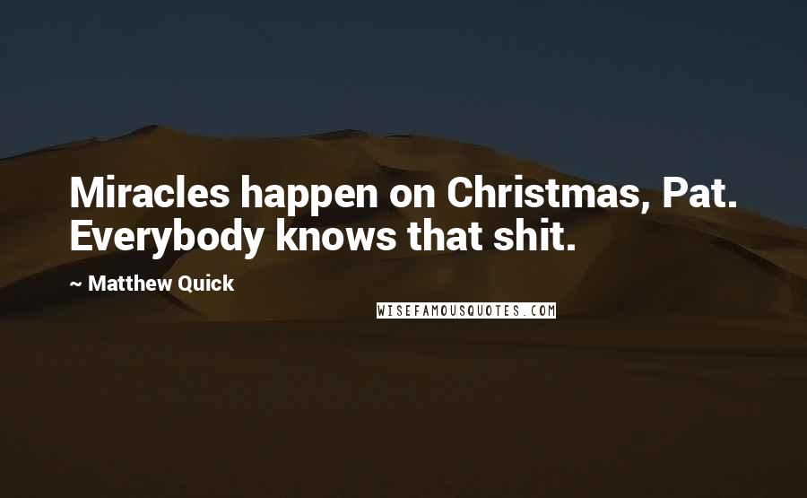 Matthew Quick Quotes: Miracles happen on Christmas, Pat. Everybody knows that shit.