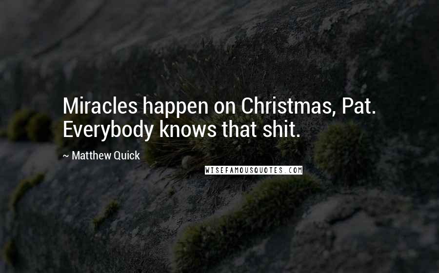 Matthew Quick Quotes: Miracles happen on Christmas, Pat. Everybody knows that shit.