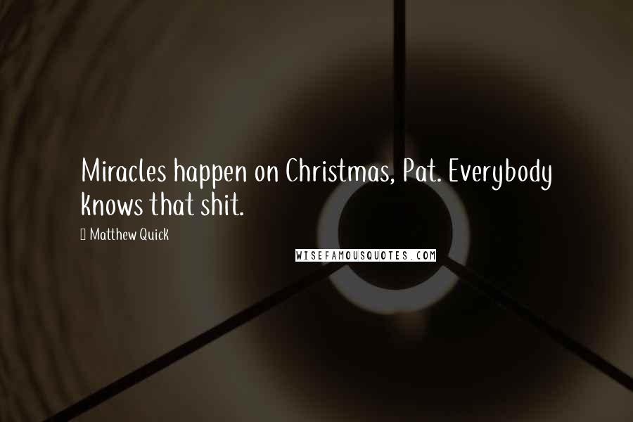 Matthew Quick Quotes: Miracles happen on Christmas, Pat. Everybody knows that shit.