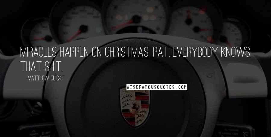 Matthew Quick Quotes: Miracles happen on Christmas, Pat. Everybody knows that shit.