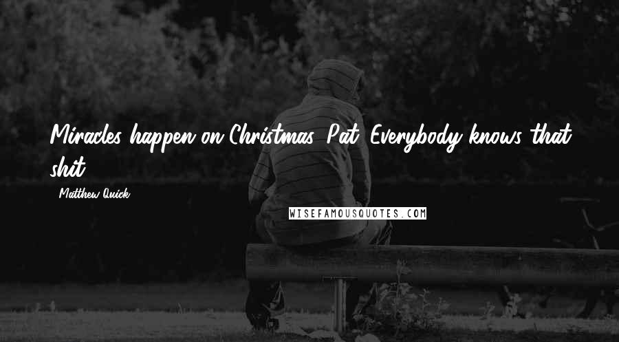 Matthew Quick Quotes: Miracles happen on Christmas, Pat. Everybody knows that shit.