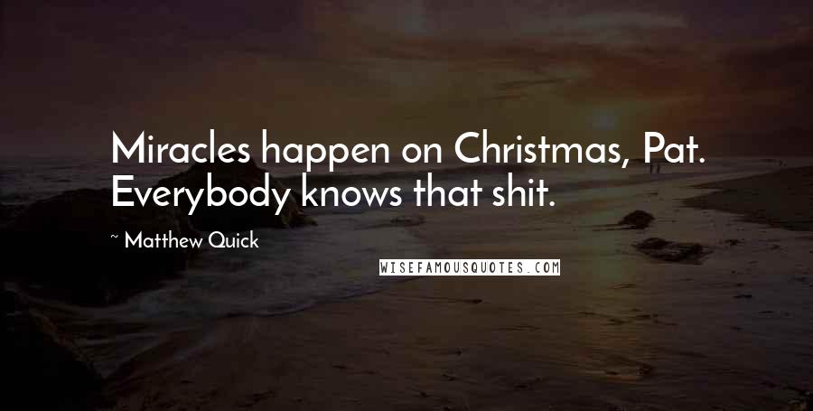 Matthew Quick Quotes: Miracles happen on Christmas, Pat. Everybody knows that shit.