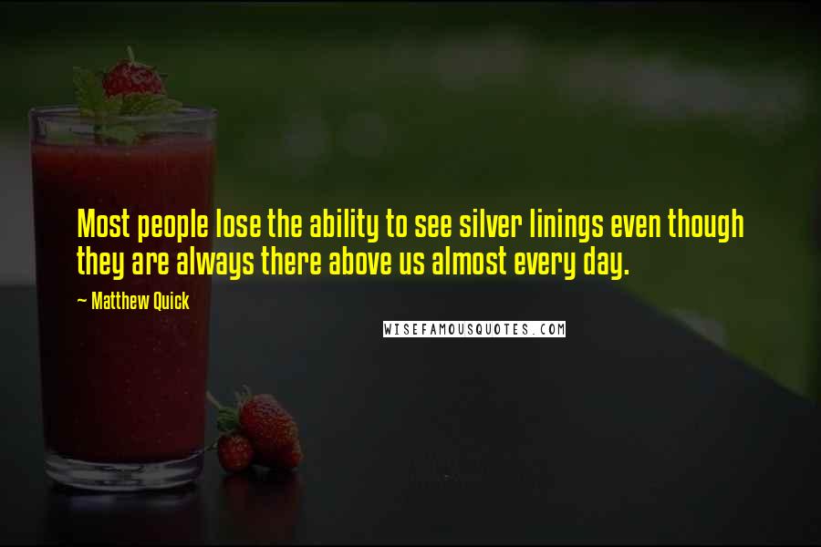 Matthew Quick Quotes: Most people lose the ability to see silver linings even though they are always there above us almost every day.
