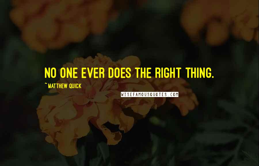 Matthew Quick Quotes: no one ever does the right thing.