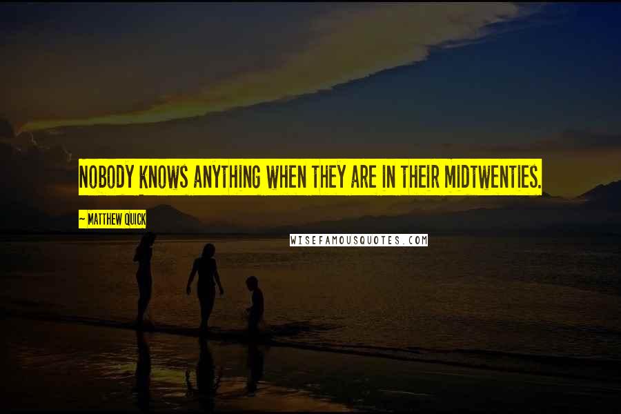 Matthew Quick Quotes: Nobody knows anything when they are in their midtwenties.