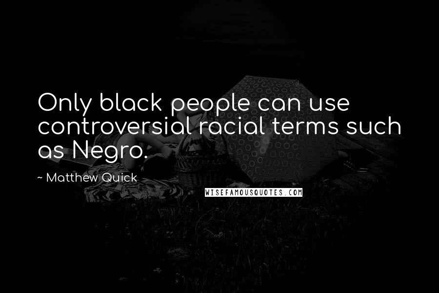 Matthew Quick Quotes: Only black people can use controversial racial terms such as Negro.