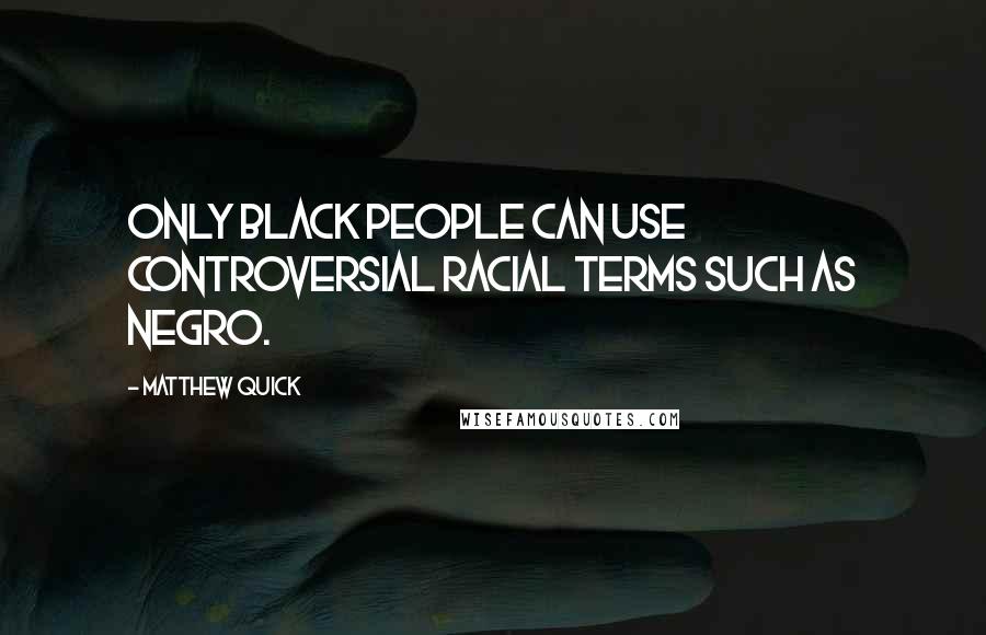 Matthew Quick Quotes: Only black people can use controversial racial terms such as Negro.