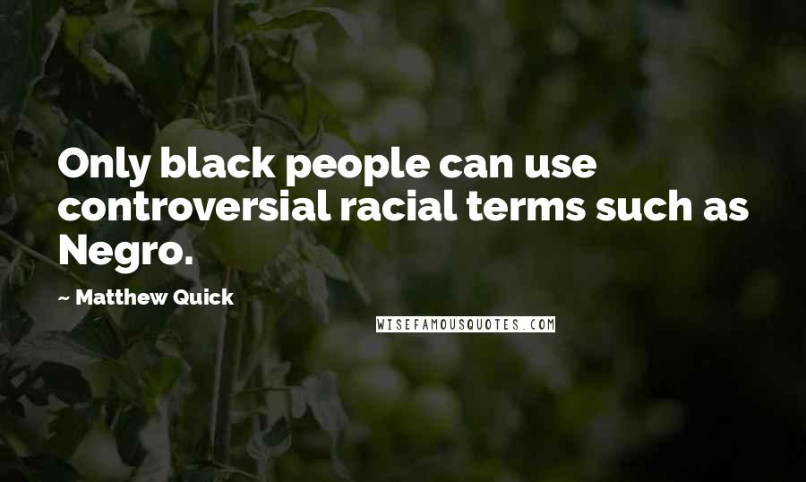 Matthew Quick Quotes: Only black people can use controversial racial terms such as Negro.