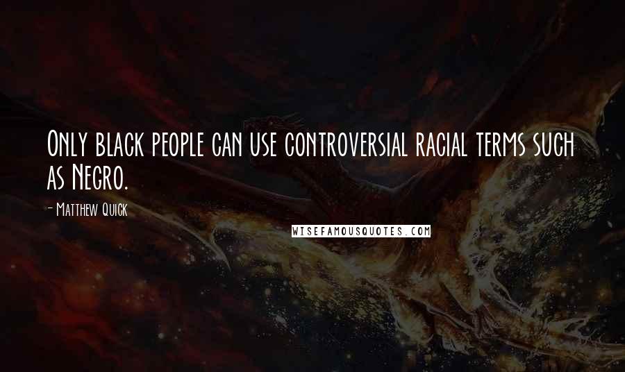 Matthew Quick Quotes: Only black people can use controversial racial terms such as Negro.