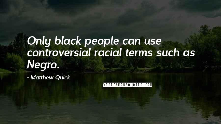 Matthew Quick Quotes: Only black people can use controversial racial terms such as Negro.