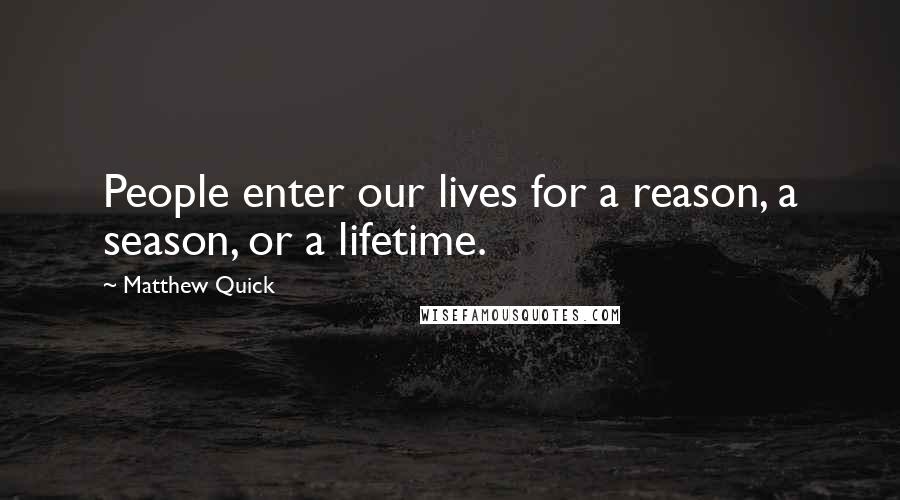 Matthew Quick Quotes: People enter our lives for a reason, a season, or a lifetime.