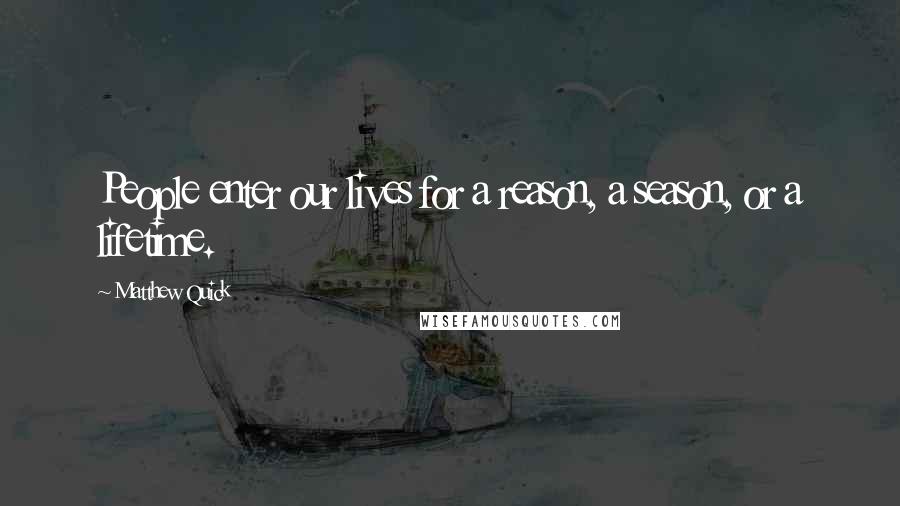 Matthew Quick Quotes: People enter our lives for a reason, a season, or a lifetime.