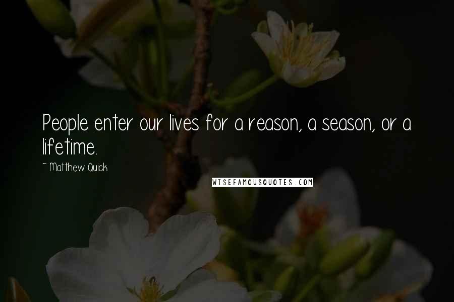 Matthew Quick Quotes: People enter our lives for a reason, a season, or a lifetime.