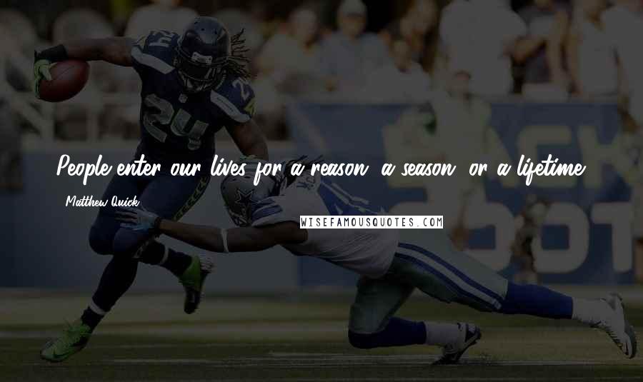 Matthew Quick Quotes: People enter our lives for a reason, a season, or a lifetime.