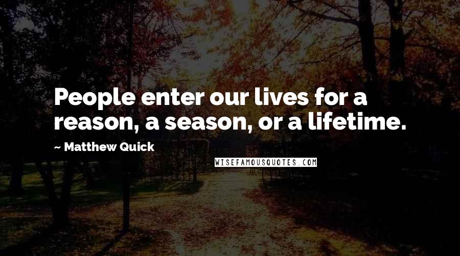 Matthew Quick Quotes: People enter our lives for a reason, a season, or a lifetime.