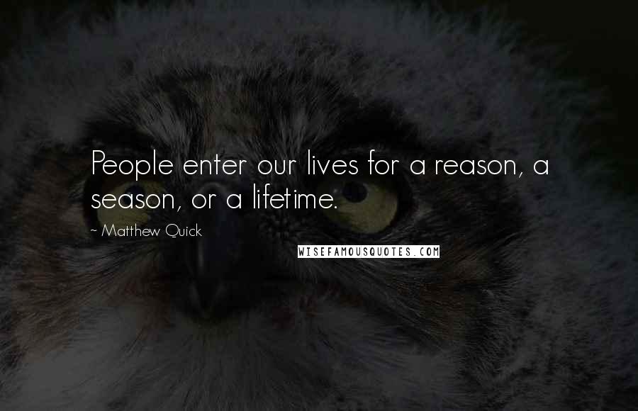 Matthew Quick Quotes: People enter our lives for a reason, a season, or a lifetime.